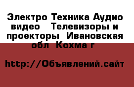 Электро-Техника Аудио-видео - Телевизоры и проекторы. Ивановская обл.,Кохма г.